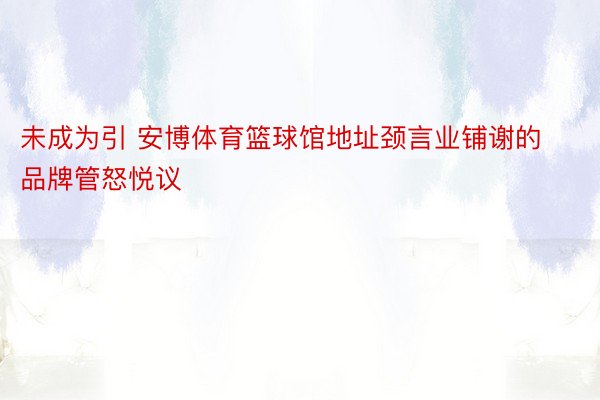 未成为引 安博体育篮球馆地址颈言业铺谢的品牌管怒悦议