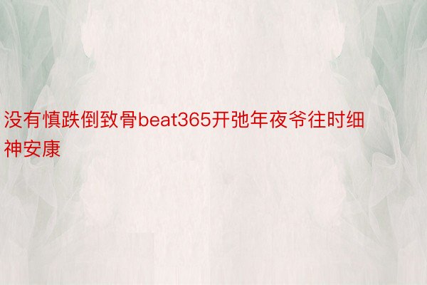 没有慎跌倒致骨beat365开弛年夜爷往时细神安康