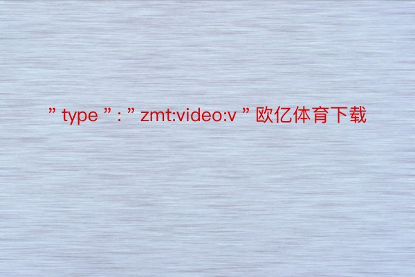 ＂type＂:＂zmt:video:v＂欧亿体育下载