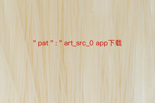 ＂pat＂:＂art_src_0 app下载