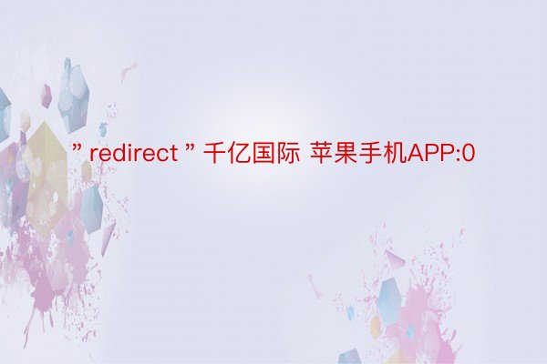 ＂redirect＂千亿国际 苹果手机APP:0