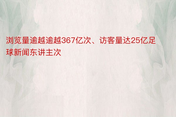 浏览量逾越逾越367亿次、访客量达25亿足球新闻东讲主次