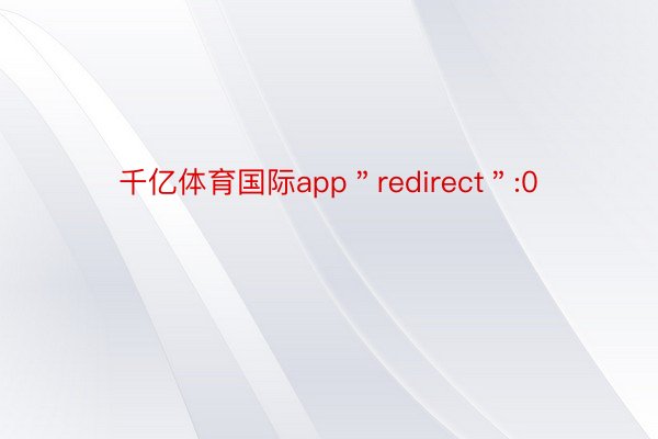 千亿体育国际app＂redirect＂:0