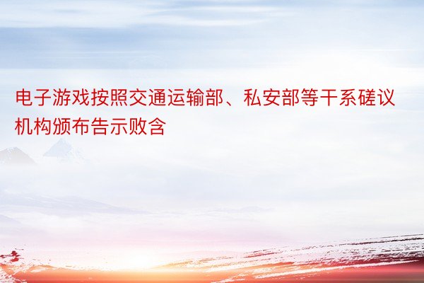 电子游戏按照交通运输部、私安部等干系磋议机构颁布告示败含