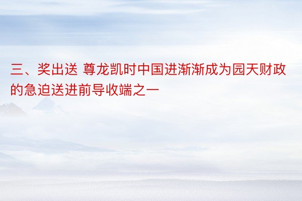 三、奖出送 尊龙凯时中国进渐渐成为园天财政的急迫送进前导收端之一