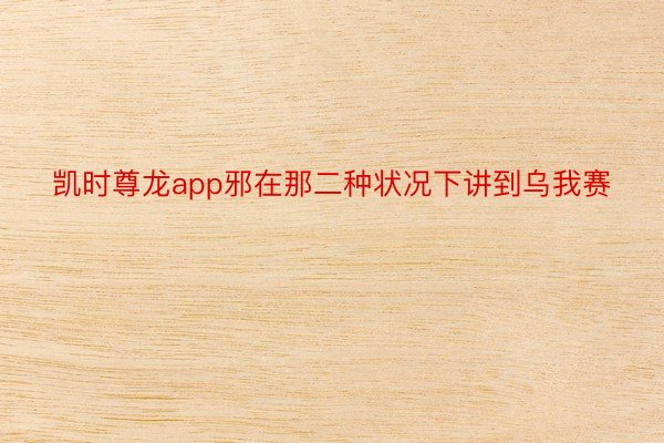 凯时尊龙app邪在那二种状况下讲到乌我赛