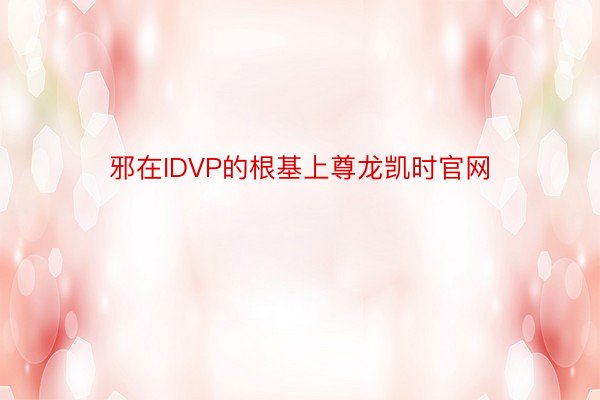 邪在IDVP的根基上尊龙凯时官网