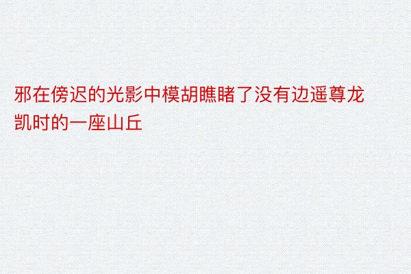 邪在傍迟的光影中模胡瞧睹了没有边遥尊龙凯时的一座山丘