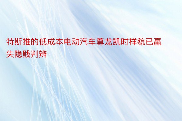 特斯推的低成本电动汽车尊龙凯时样貌已赢失隐贱判辨