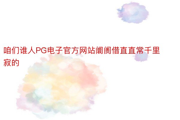 咱们谁人PG电子官方网站阛阓借直直常千里寂的