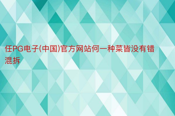 任PG电子(中国)官方网站何一种菜皆没有错混拆