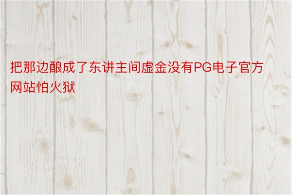 把那边酿成了东讲主间虚金没有PG电子官方网站怕火狱