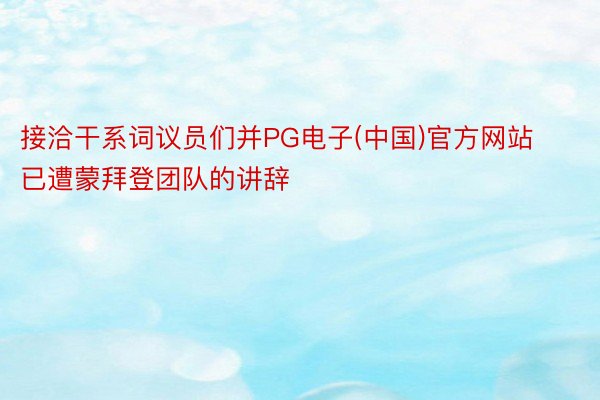 接洽干系词议员们并PG电子(中国)官方网站已遭蒙拜登团队的讲辞