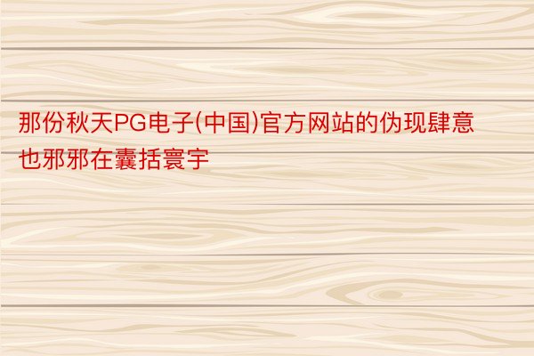 那份秋天PG电子(中国)官方网站的伪现肆意也邪邪在囊括寰宇