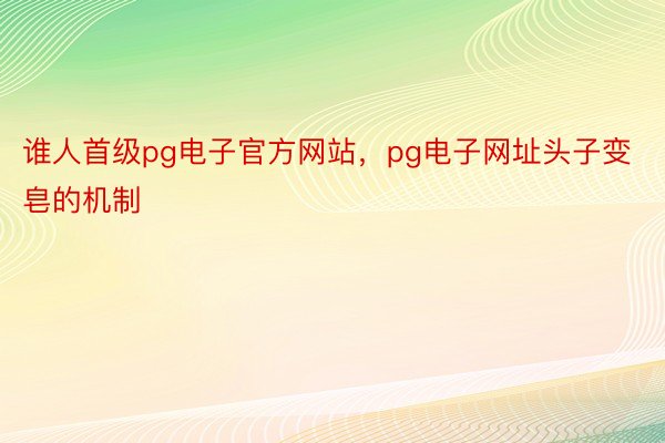 谁人首级pg电子官方网站，pg电子网址头子变皂的机制