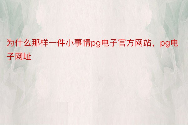 为什么那样一件小事情pg电子官方网站，pg电子网址