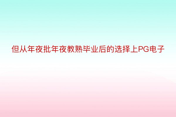 但从年夜批年夜教熟毕业后的选择上PG电子