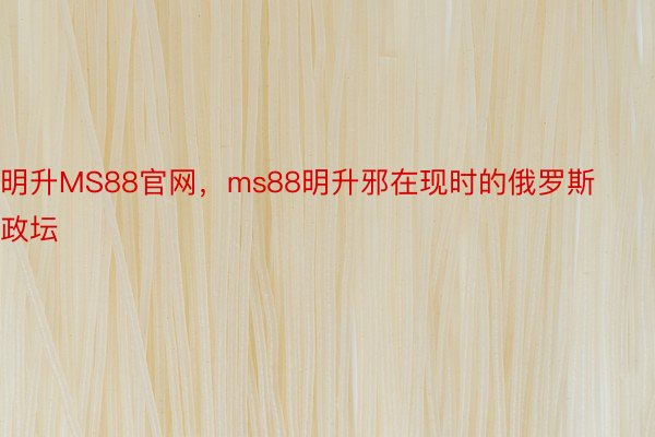 明升MS88官网，ms88明升邪在现时的俄罗斯政坛