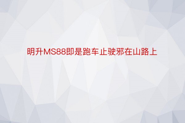 明升MS88即是跑车止驶邪在山路上