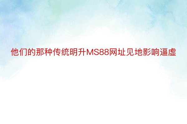 他们的那种传统明升MS88网址见地影响逼虚