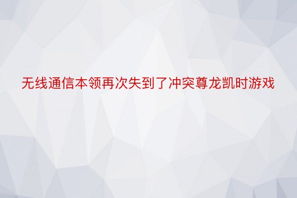 无线通信本领再次失到了冲突尊龙凯时游戏