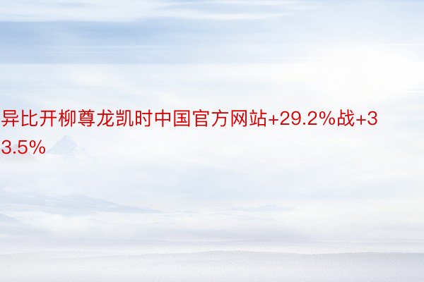 异比开柳尊龙凯时中国官方网站+29.2%战+33.5%