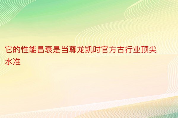 它的性能昌衰是当尊龙凯时官方古行业顶尖水准