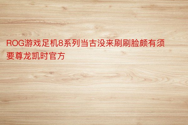 ROG游戏足机8系列当古没来刷刷脸颇有须要尊龙凯时官方