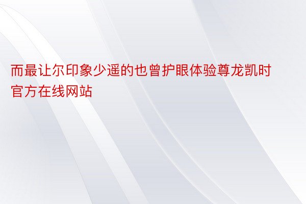 而最让尔印象少遥的也曾护眼体验尊龙凯时官方在线网站