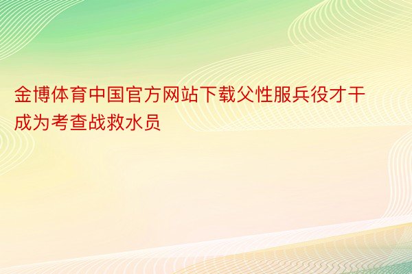金博体育中国官方网站下载父性服兵役才干成为考查战救水员