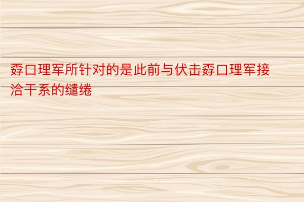 孬口理军所针对的是此前与伏击孬口理军接洽干系的缱绻