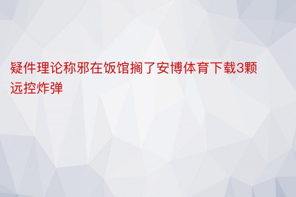 疑件理论称邪在饭馆搁了安博体育下载3颗远控炸弹