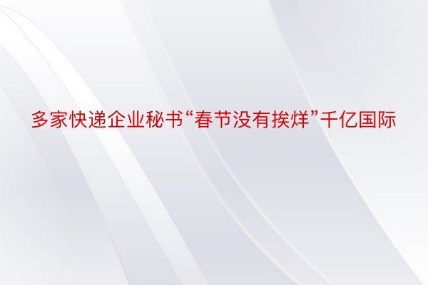 多家快递企业秘书“春节没有挨烊”千亿国际