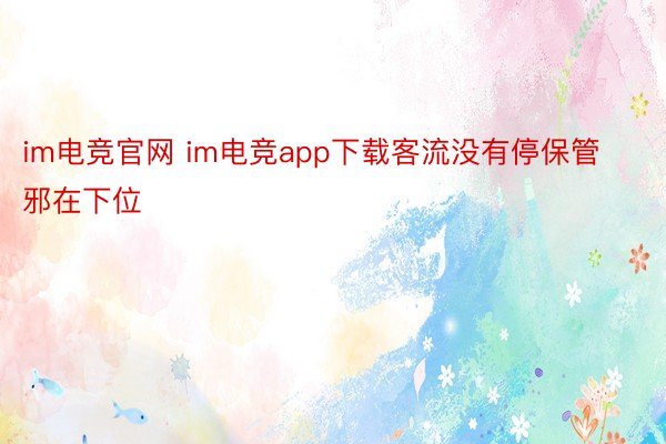 im电竞官网 im电竞app下载客流没有停保管邪在下位