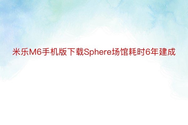 米乐M6手机版下载Sphere场馆耗时6年建成