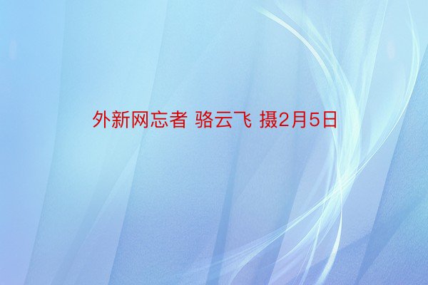 外新网忘者 骆云飞 摄2月5日