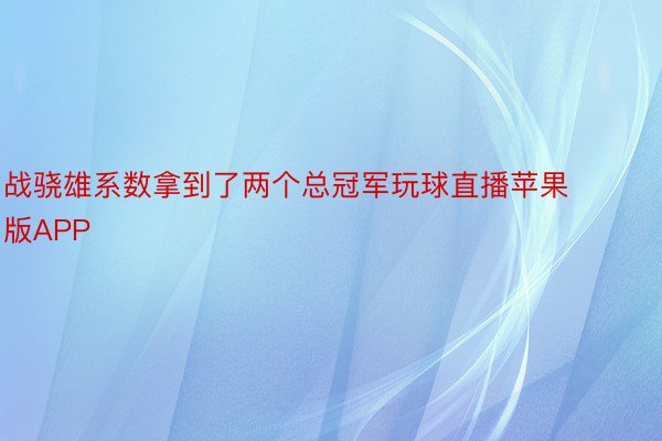 战骁雄系数拿到了两个总冠军玩球直播苹果版APP