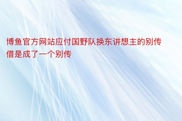 博鱼官方网站应付国野队换东讲想主的别传借是成了一个别传