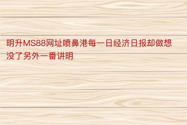 明升MS88网址喷鼻港每一日经济日报却做想没了另外一番讲明