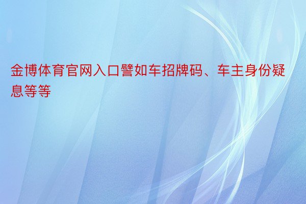 金博体育官网入口譬如车招牌码、车主身份疑息等等