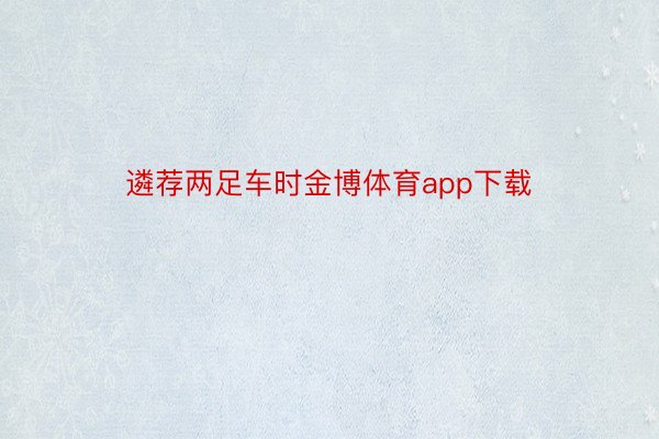 遴荐两足车时金博体育app下载