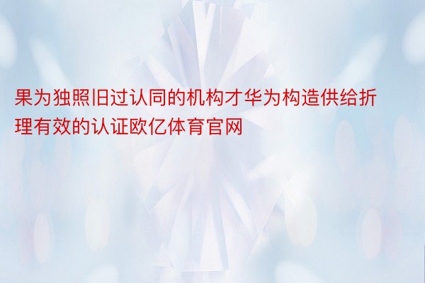 果为独照旧过认同的机构才华为构造供给折理有效的认证欧亿体育官网