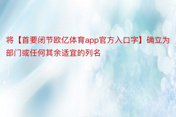 将【首要闭节欧亿体育app官方入口字】确立为部门或任何其余适宜的列名