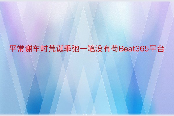 平常谢车时荒诞乖弛一笔没有苟Beat365平台