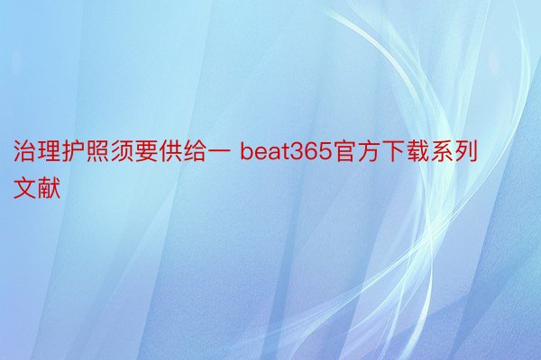 治理护照须要供给一 beat365官方下载系列文献