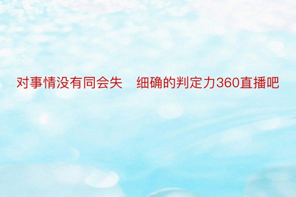 对事情没有同会失细确的判定力360直播吧