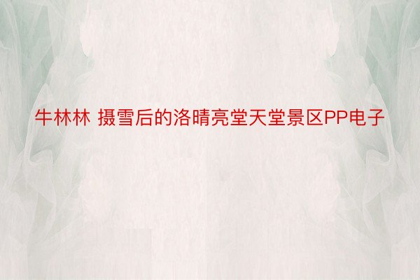 牛林林 摄雪后的洛晴亮堂天堂景区PP电子