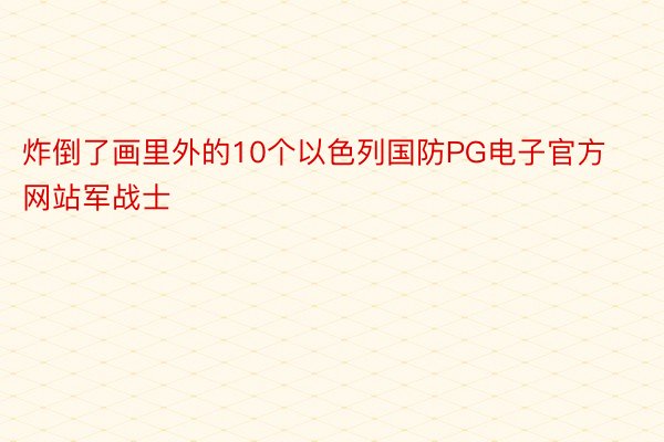 炸倒了画里外的10个以色列国防PG电子官方网站军战士