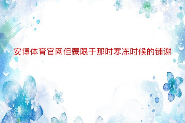 安博体育官网但蒙限于那时寒冻时候的铺谢