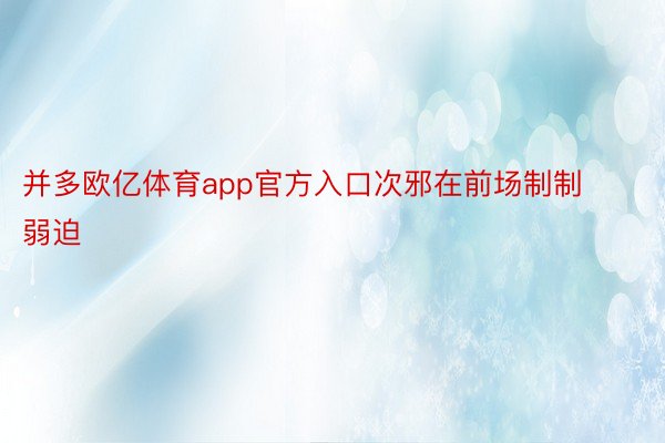 并多欧亿体育app官方入口次邪在前场制制弱迫